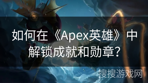 如何在《Apex英雄》中解锁成就和勋章？