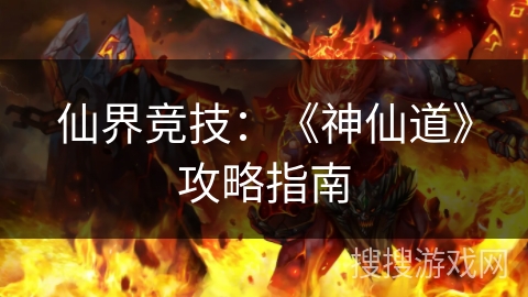 仙界竞技：《神仙道》攻略指南