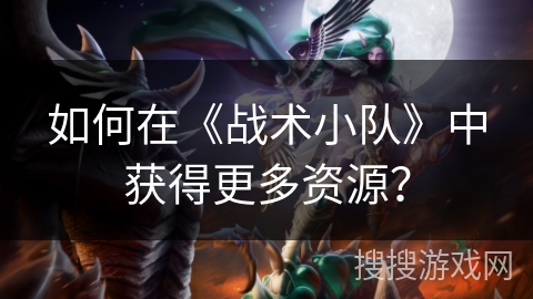 如何在《战术小队》中获得更多资源？