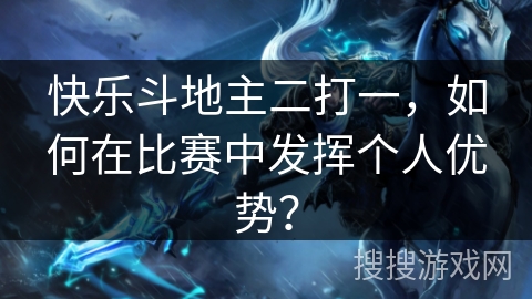 快乐斗地主二打一，如何在比赛中发挥个人优势？