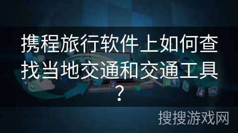 携程旅行软件上如何查找当地交通和交通工具？