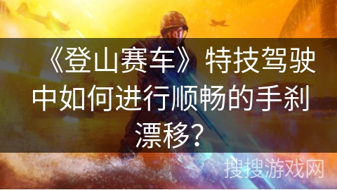 《登山赛车》特技驾驶中如何进行顺畅的手刹漂移？