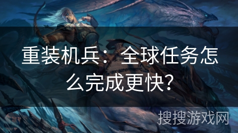 重装机兵：全球任务怎么完成更快？