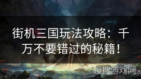 街机三国玩法攻略：千万不要错过的秘籍！