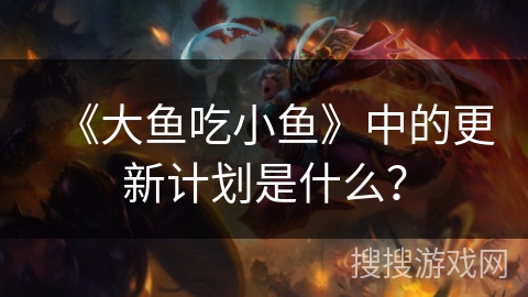 《大鱼吃小鱼》中的更新计划是什么？