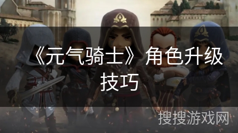 《元气骑士》角色升级技巧