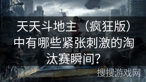 天天斗地主（疯狂版）中有哪些紧张刺激的淘汰赛瞬间？