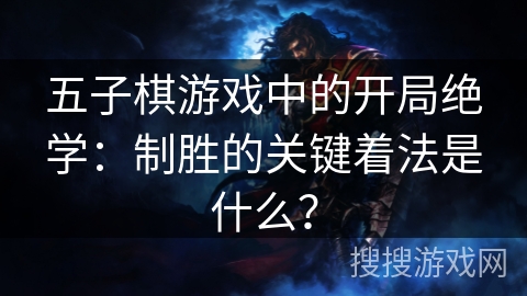 五子棋游戏中的开局绝学：制胜的关键着法是什么？