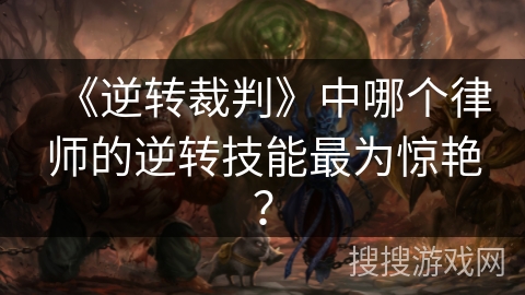 《逆转裁判》中哪个律师的逆转技能最为惊艳？