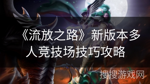 《流放之路》新版本多人竞技场技巧攻略