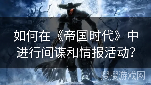 如何在《帝国时代》中进行间谍和情报活动？