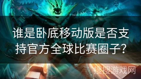 谁是卧底移动版是否支持官方全球比赛圈子？