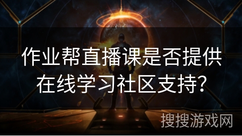 作业帮直播课是否提供在线学习社区支持？