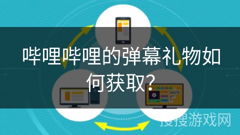 哔哩哔哩的弹幕礼物如何获取？