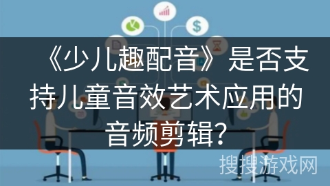 《少儿趣配音》是否支持儿童音效艺术应用的音频剪辑？