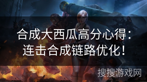 合成大西瓜高分心得：连击合成链路优化！