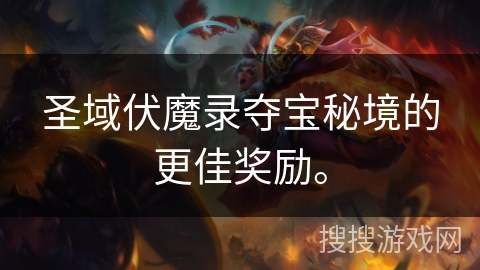 圣域伏魔录夺宝秘境的更佳奖励。