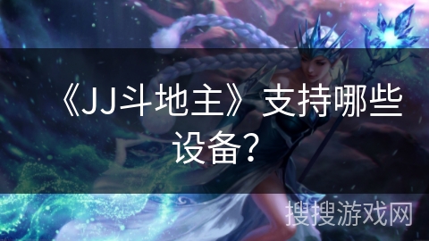 《JJ斗地主》支持哪些设备？