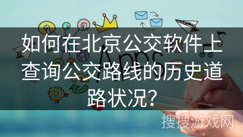 如何在北京公交软件上查询公交路线的历史道路状况？