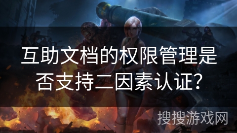 互助文档的权限管理是否支持二因素认证？