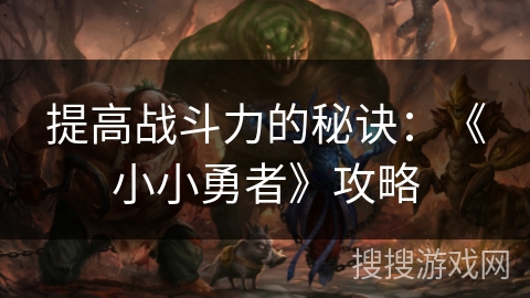 提高战斗力的秘诀：《小小勇者》攻略