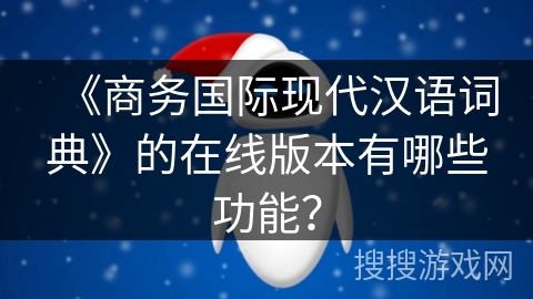 《商务国际现代汉语词典》的在线版本有哪些功能？