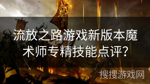流放之路游戏新版本魔术师专精技能点评？