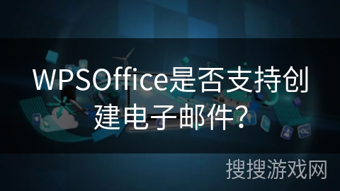WPSOffice是否支持创建电子邮件? WPSOffice是否支持创建电子邮件?