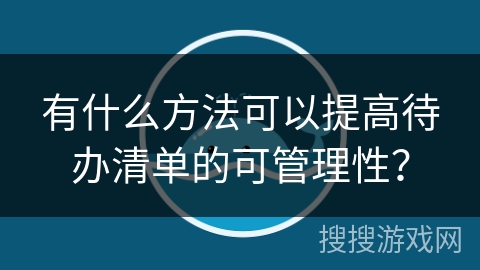 有什么方法可以提高待办清单的可管理性？