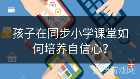 孩子在同步小学课堂如何培养自信心？