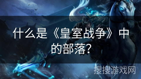 什么是《皇室战争》中的部落？