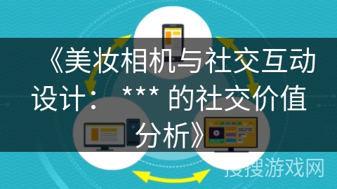 《美妆相机与社交互动设计： *** 的社交价值分析》
