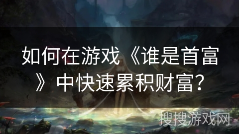 如何在游戏《谁是首富》中快速累积财富？