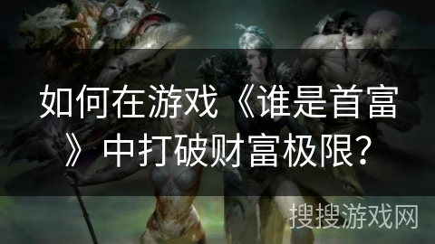 如何在游戏《谁是首富》中打破财富极限？