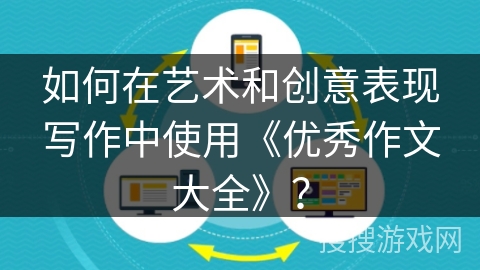 如何在艺术和创意表现写作中使用《优秀作文大全》？
