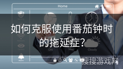 如何克服使用番茄钟时的拖延症？