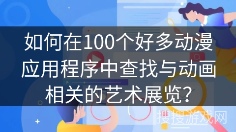 如何在100个好多动漫应用程序中查找与动画相关的艺术展览? 如何在100个好多动漫应用程序中查找与动画相关的艺术展览?