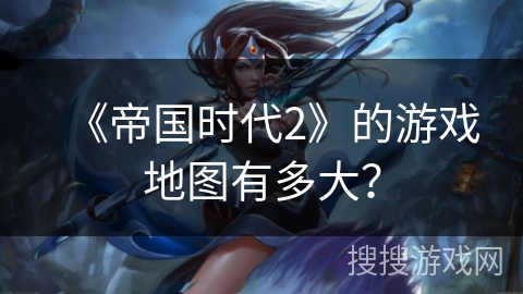 《帝国时代2》的游戏地图有多大? 《帝国时代2》的游戏地图有多大?