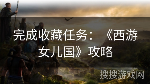 完成收藏任务：《西游女儿国》攻略