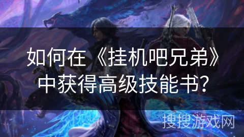 如何在《挂机吧兄弟》中获得高级技能书？