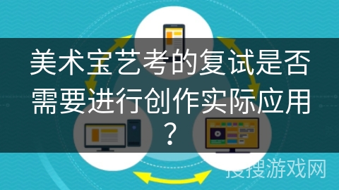 美术宝艺考的复试是否需要进行创作实际应用？