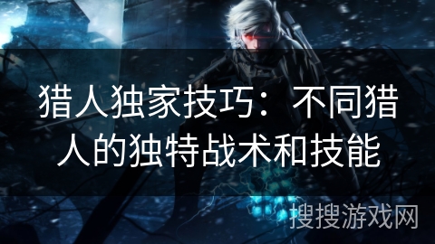 猎人独家技巧:不同猎人的独特战术和技能 猎人独家技巧:不同猎人的独特战术和技能