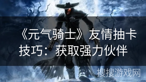 《元气骑士》友情抽卡技巧：获取强力伙伴