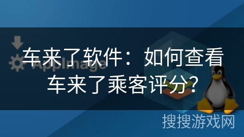 车来了软件：如何查看车来了乘客评分？