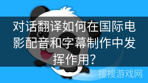 对话翻译如何在国际电影配音和字幕制作中发挥作用? 对话翻译如何在国际电影配音和字幕制作中发挥作用?