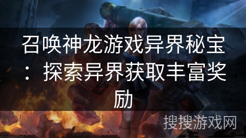 召唤神龙游戏异界秘宝：探索异界获取丰富奖励