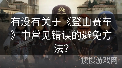 有没有关于《登山赛车》中常见错误的避免方法？