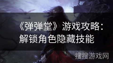 《弹弹堂》游戏攻略：解锁角色隐藏技能