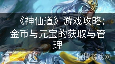 《神仙道》游戏攻略：金币与元宝的获取与管理