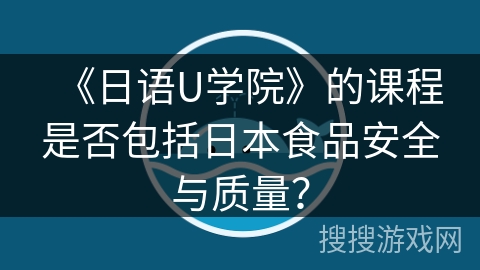 《日语U学院》的课程是否包括日本食品安全与质量？
